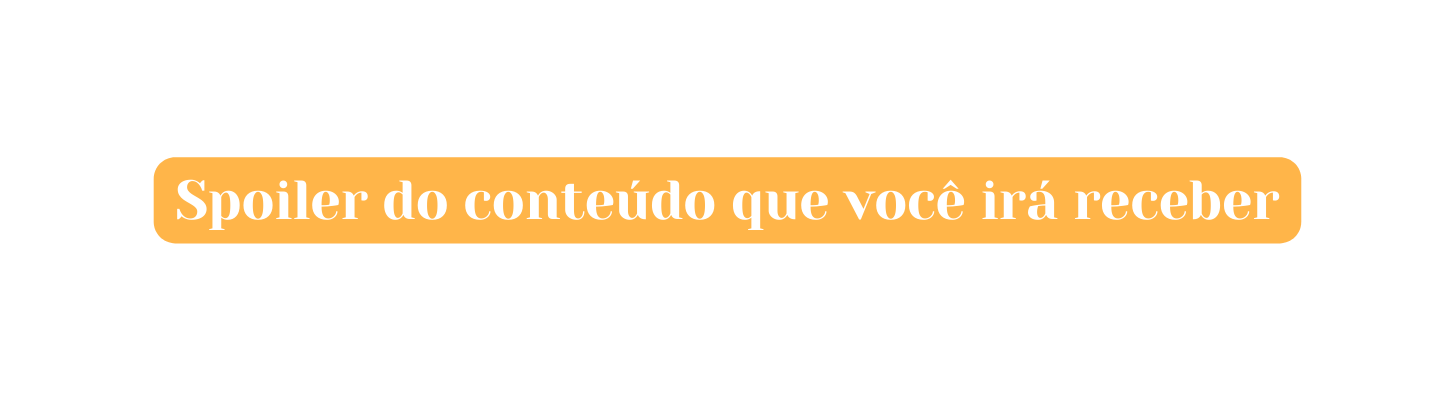 Spoiler do conteúdo que você irá receber